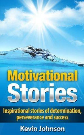 Motivational Stories: Inspirational Stories of Determination, Perseverance and Success by Kevin Johnson