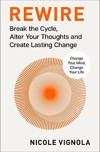 Rewire: Break the Cycle, Alter Your Thoughts and Create Lasting Change (Your Neurotoolkit for Everyday Life) by Nicole Vignola