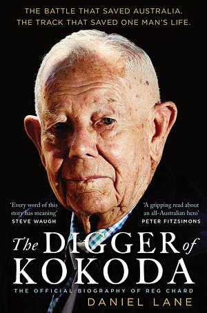 The Digger of Kokoda: The official biography of Reg Chard by Daniel Lane, Daniel Lane