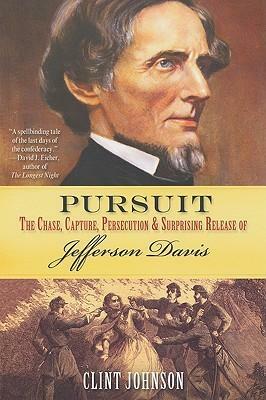 Pursuit: The Chase, Capture, Persecution & Surprising Release of Jefferson Davis by Clint Johnson