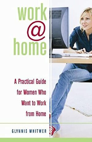 Work@home: A Practical Guide for Women Who Want to Work from Home by Glynnis Whitwer