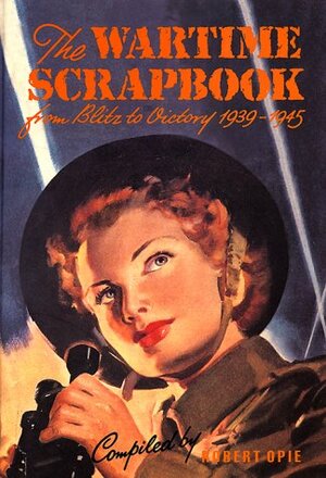 Wartime Scrapbook: From Blitz to Victory 1939--1945 by Robert Opie