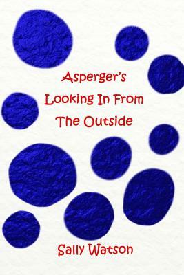 Asperger's Looking In From The Outside by Sally Watson