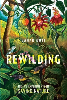 Rewilding: India's Experiments in Saving Nature by Bahar Dutt