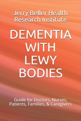 Dementia with Lewy Bodies: Guide for Doctors, Nurses, Patients, Families, & Caregivers by Brain Research, Beller Health