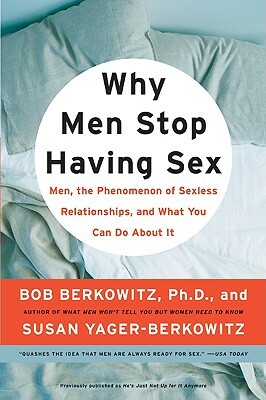 Why Men Stop Having Sex: Men, the Phenomenon of Sexless Relationships, and What You Can Do about It by Bob Berkowitz, Susan Yager-Berkowitz