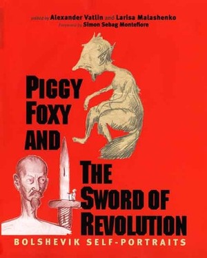 Piggy Foxy and the Sword of Revolution: Bolshevik Self-Portraits by Alexander Vatlin, Larisa Malashenko, Simon Sebag Montefiore