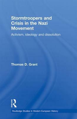 Stormtroopers and Crisis in the Nazi Movement: Activism, Ideology and Dissolution by Thomas D. Grant