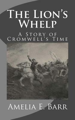 The Lion's Whelp: A Story of Cromwell's Time by Amelia Edith Huddleston Barr