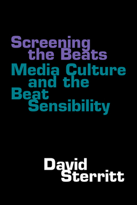 Screening the Beats: Media Culture and the Beat Sensibility by David Sterritt