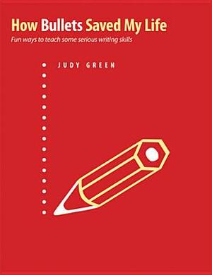 How Bullets Saved My Life: Fun Ways to Teach Some Serious Writing Skills by Judy Green