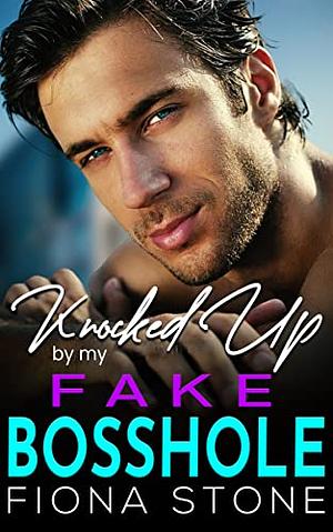 Knocked Up By My Fake Bosshole: Enemies to Lovers Billionaire Romance by Fiona Stone