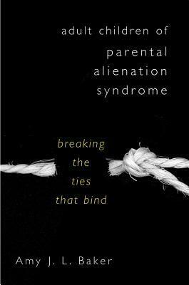 Adult Children of Parental Alienation Syndrome: Breaking the Ties That Bind by Amy J.L. Baker