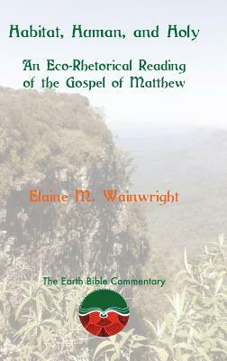 Habitat, Human, and Holy: An Eco-Rhetorical Reading of the Gospel of Matthew by Elaine M. Wainwright