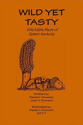 Wild Yet Tasty: A Guide to Edible Plants of Eastern Kentucky by Dan Dourson, Judy Dourson