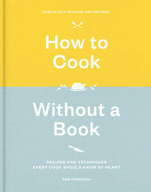 How to Cook Without a Book, Completely Updated and Revised: Recipes and Techniques Every Cook Should Know by Heart: A Cookbook by Pam Anderson