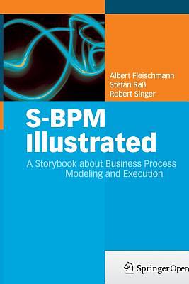 S-Bpm Illustrated: A Storybook about Business Process Modeling and Execution by Robert Singer, Albert Fleischmann, Stefan Raß