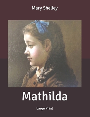 Mathilda: Large Print by Mary Shelley