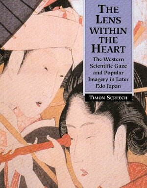 The Lens Within the Heart: The Western Scientific Gaze and Popular Imagery in Later Edo Japan by Timon Screech