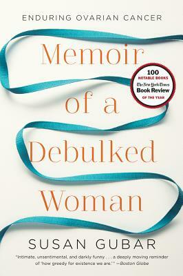 Memoir of a Debulked Woman: Enduring Ovarian Cancer by Susan Gubar