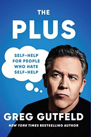 The Plus: Self-Help for People Who Hate Self-Help by Greg Gutfeld