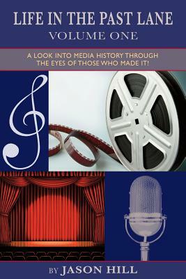 Life in the Past Lane - Volume One - A Look Into Media History Through the Eyes of Those Who Made It! by Jason Hill