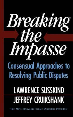 Breaking the Impasse: Consensual Approaches to Resolving Public Disputes by Lawerence Susskind, Lawrence Susskind