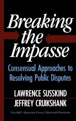 Breaking the Impasse: Consensual Approaches to Resolving Public Disputes by Lawrence Susskind, Lawerence Susskind