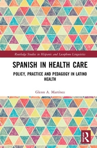 Spanish in Health Care: Policy, Practice and Pedagogy in Latino Health by Glenn A. Martínez