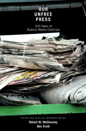 Our Unfree Press: 100 Years of Radical Media Criticism by Ben Scott, Robert W. McChesney