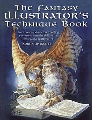 The Fantasy Illustrator's Technique Book: From Creating Characters To Selling Your Work, Learn The Skills Of The Professional Fantasy Artist by Gary A. Lippincott