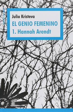 El genio femenino 1: Hannah Arendt by Julia Kristeva