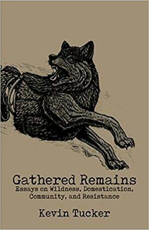 Gathered Remains: Essays on Wildness, Domestication, Community and Resistance by John Zerzan, Kevin Tucker, Mazatl