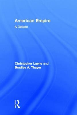 American Empire: A Debate by Bradley A. Thayer, Christopher Layne