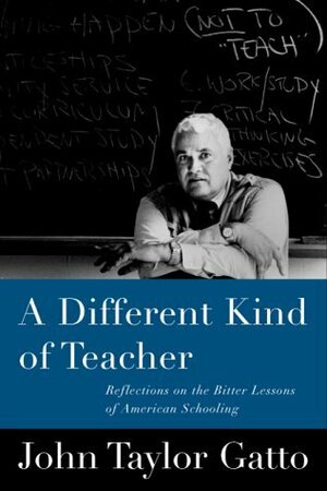 A Different Kind of Teacher: Solving the Crisis of American Schooling by John Taylor Gatto