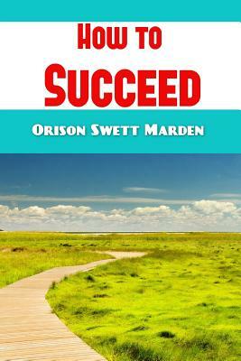 How to Succeed by Orison Swett Marden