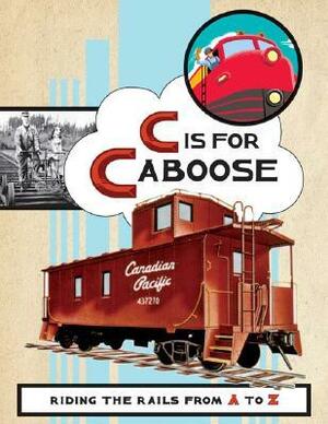 C Is for Caboose: Riding the Rails from A to Z by Steve Vance, Sara Gillingham