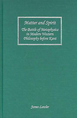 Matter and Spirit: The Battle of Metaphysics in Modern Western Philosophy Before Kant by James Lawler