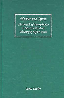 Matter and Spirit: The Battle of Metaphysics in Modern Western Philosophy Before Kant by James Lawler