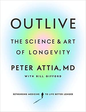 Outlive: The Science and Art of Longevity by Peter Attia