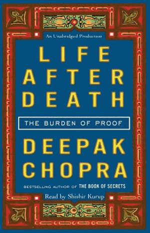 Life After Death: The Burden of Proof by Deepak Chopra