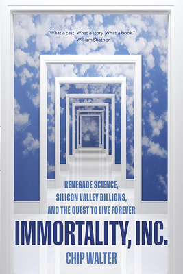 Immortality, Inc.: Renegade Science, Silicon Valley Billions, and the Quest to Live Forever by Chip Walter