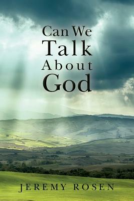Can We Talk About God: Discussing God Rationally by Jeremy Rosen