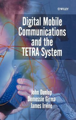 Digital Mobile Communications and the Tetra System by James Irvine, Demessie Girma, John Dunlop