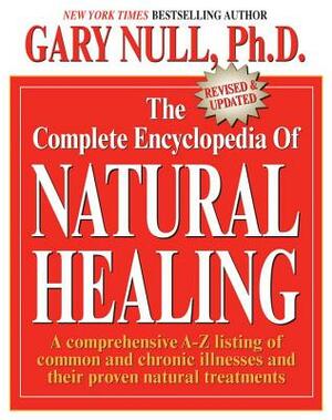 The Complete Encyclopedia of Natural Healing: A Comprehensive A-Z Listing of Common and Chronic Illnesses and Their Proven Natural Treatments by Gary Null