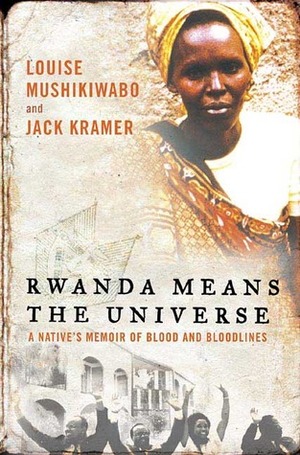 Rwanda Means the Universe: A Native's Memoir of Blood and Bloodlines by Louise Mushikiwabo, Jack Kramer