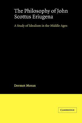 The Philosophy of John Scottus Eriugena: A Study of Idealism in the Middle Ages by Dermot Moran