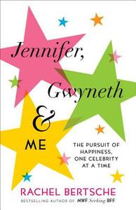 Jennifer, Gwyneth & Me: The Pursuit of Happiness, One Celebrity at a Time by Rachel Bertsche