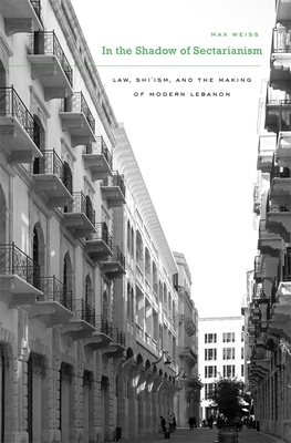 In the Shadow of Sectarianism: Law, Shi`ism, and the Making of Modern Lebanon by Max Weiss