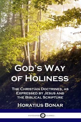 God's Way of Holiness: The Christian Doctrines, as Expressed by Jesus and the Biblical Scripture by Horatius Bonar